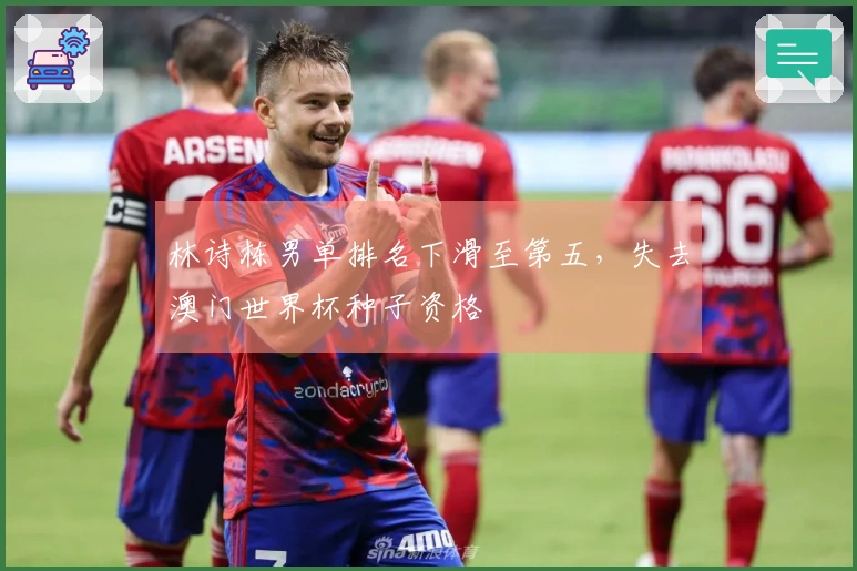 林诗栋男单排名下滑至第五，失去澳门世界杯种子资格