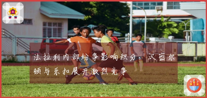 法拉利内部纷争影响积分，汉密尔顿与乐扣展开激烈竞争