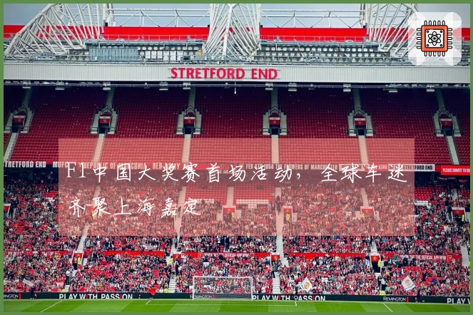 F1中国大奖赛首场活动，全球车迷齐聚上海嘉定