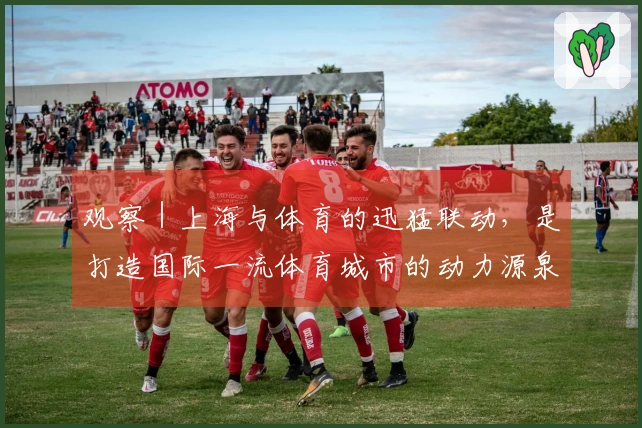 观察｜上海与体育的迅猛联动，是打造国际一流体育城市的动力源泉