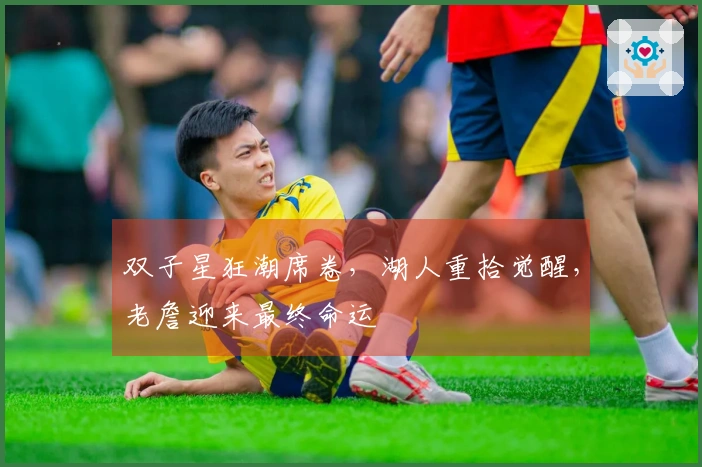 双子星狂潮席卷，湖人重拾觉醒，老詹迎来最终命运