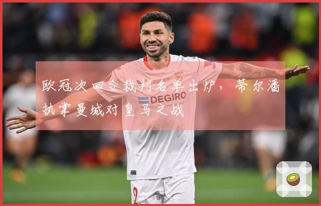 欧冠次回合裁判名单出炉，蒂尔潘执掌曼城对皇马之战