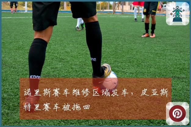 诺里斯赛车维修区域发车，皮亚斯特里赛车被拖回