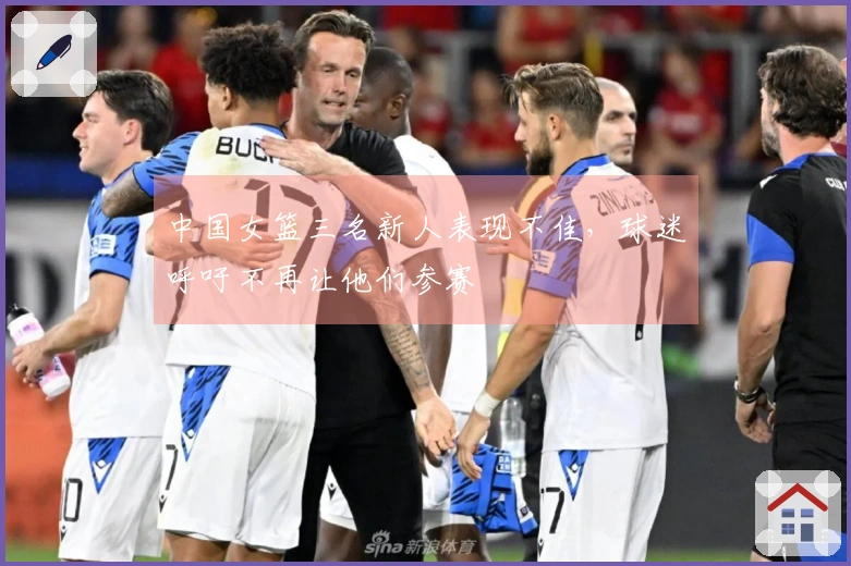 中国女篮三名新人表现不佳，球迷呼吁不再让他们参赛