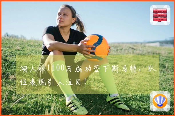 湖人以1100万成功签下斯马特，队伍表现引人注目！